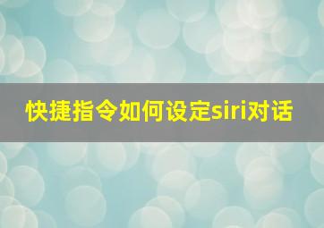 快捷指令如何设定siri对话