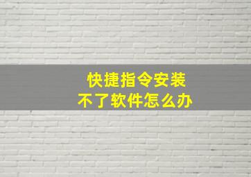 快捷指令安装不了软件怎么办