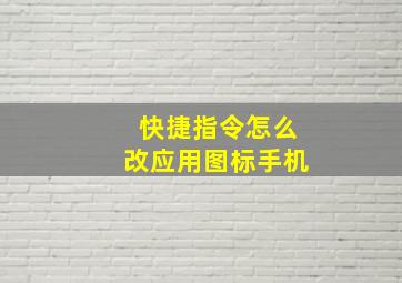 快捷指令怎么改应用图标手机