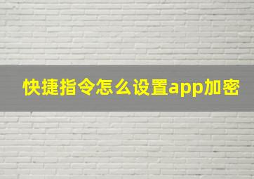 快捷指令怎么设置app加密