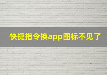 快捷指令换app图标不见了