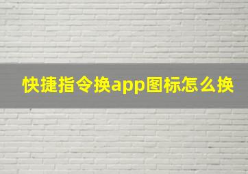 快捷指令换app图标怎么换