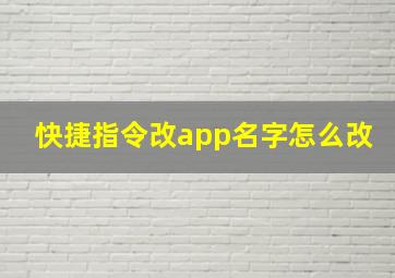 快捷指令改app名字怎么改