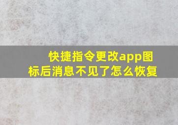 快捷指令更改app图标后消息不见了怎么恢复