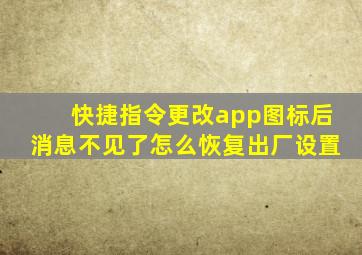 快捷指令更改app图标后消息不见了怎么恢复出厂设置