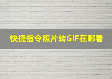 快捷指令照片转GIF在哪看