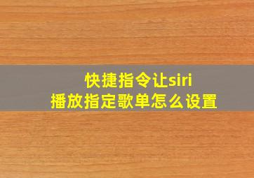 快捷指令让siri播放指定歌单怎么设置