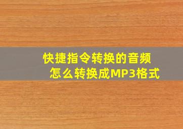 快捷指令转换的音频怎么转换成MP3格式