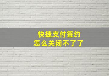 快捷支付签约怎么关闭不了了