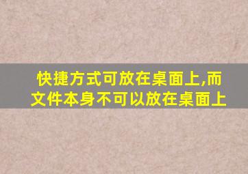 快捷方式可放在桌面上,而文件本身不可以放在桌面上