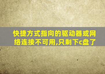 快捷方式指向的驱动器或网络连接不可用,只剩下c盘了