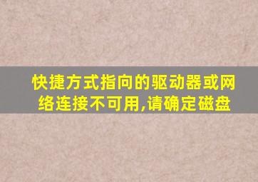 快捷方式指向的驱动器或网络连接不可用,请确定磁盘