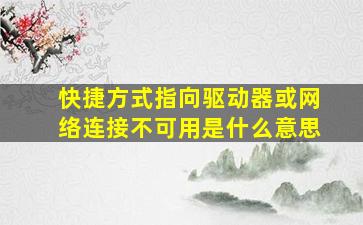 快捷方式指向驱动器或网络连接不可用是什么意思