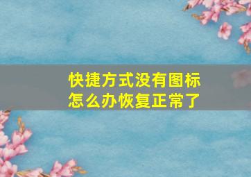 快捷方式没有图标怎么办恢复正常了