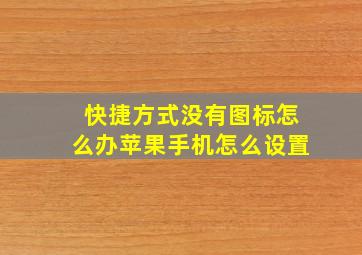 快捷方式没有图标怎么办苹果手机怎么设置