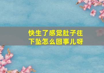 快生了感觉肚子往下坠怎么回事儿呀