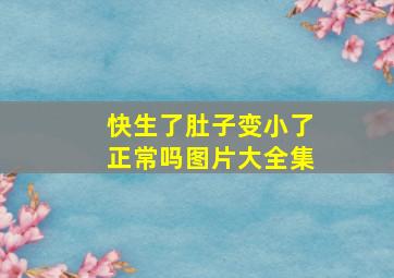 快生了肚子变小了正常吗图片大全集