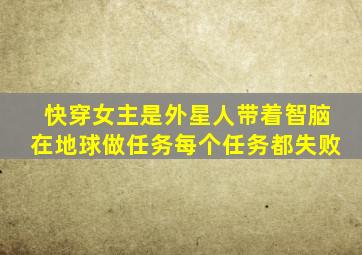 快穿女主是外星人带着智脑在地球做任务每个任务都失败