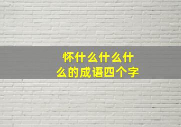 怀什么什么什么的成语四个字