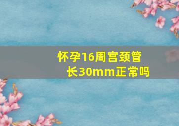 怀孕16周宫颈管长30mm正常吗