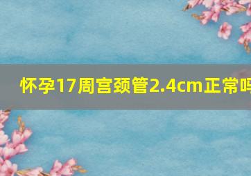 怀孕17周宫颈管2.4cm正常吗