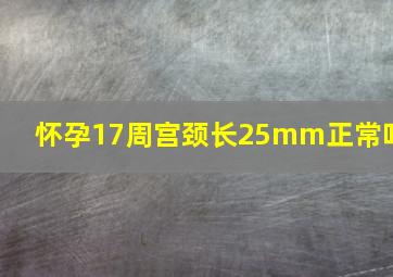 怀孕17周宫颈长25mm正常吗