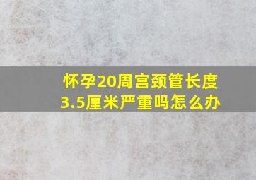 怀孕20周宫颈管长度3.5厘米严重吗怎么办