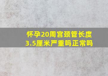 怀孕20周宫颈管长度3.5厘米严重吗正常吗