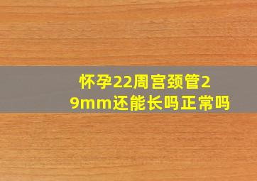 怀孕22周宫颈管29mm还能长吗正常吗