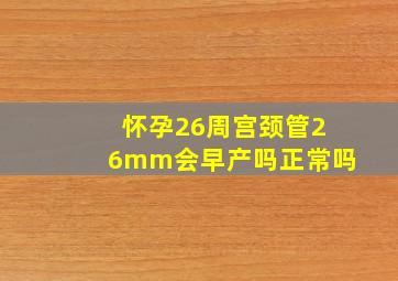 怀孕26周宫颈管26mm会早产吗正常吗