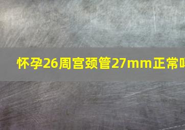 怀孕26周宫颈管27mm正常吗