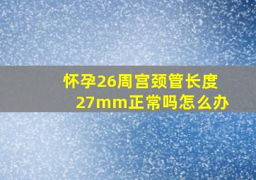 怀孕26周宫颈管长度27mm正常吗怎么办