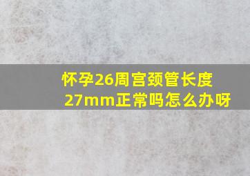 怀孕26周宫颈管长度27mm正常吗怎么办呀