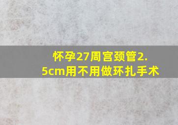 怀孕27周宫颈管2.5cm用不用做环扎手术