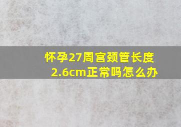 怀孕27周宫颈管长度2.6cm正常吗怎么办