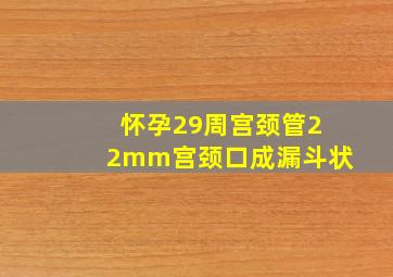 怀孕29周宫颈管22mm宫颈口成漏斗状