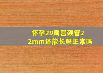 怀孕29周宫颈管22mm还能长吗正常吗