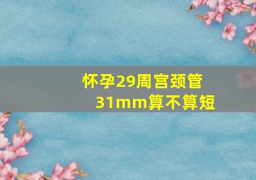 怀孕29周宫颈管31mm算不算短