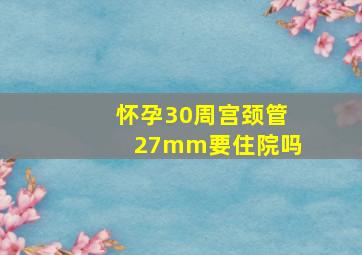 怀孕30周宫颈管27mm要住院吗