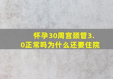 怀孕30周宫颈管3.0正常吗为什么还要住院