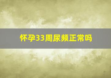 怀孕33周尿频正常吗