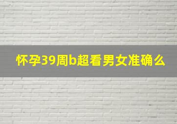 怀孕39周b超看男女准确么