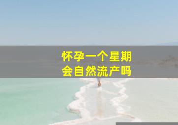 怀孕一个星期会自然流产吗