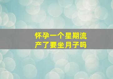 怀孕一个星期流产了要坐月子吗