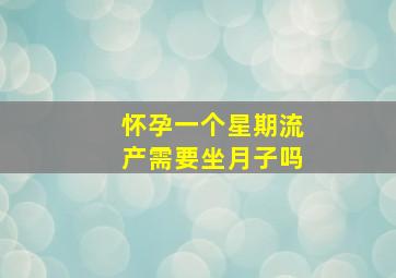 怀孕一个星期流产需要坐月子吗