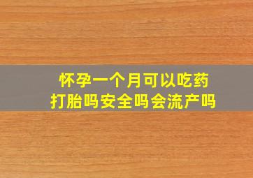 怀孕一个月可以吃药打胎吗安全吗会流产吗