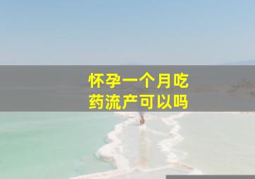 怀孕一个月吃药流产可以吗