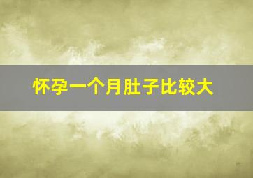 怀孕一个月肚子比较大