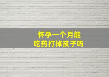 怀孕一个月能吃药打掉孩子吗