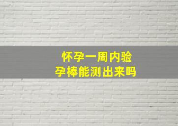 怀孕一周内验孕棒能测出来吗